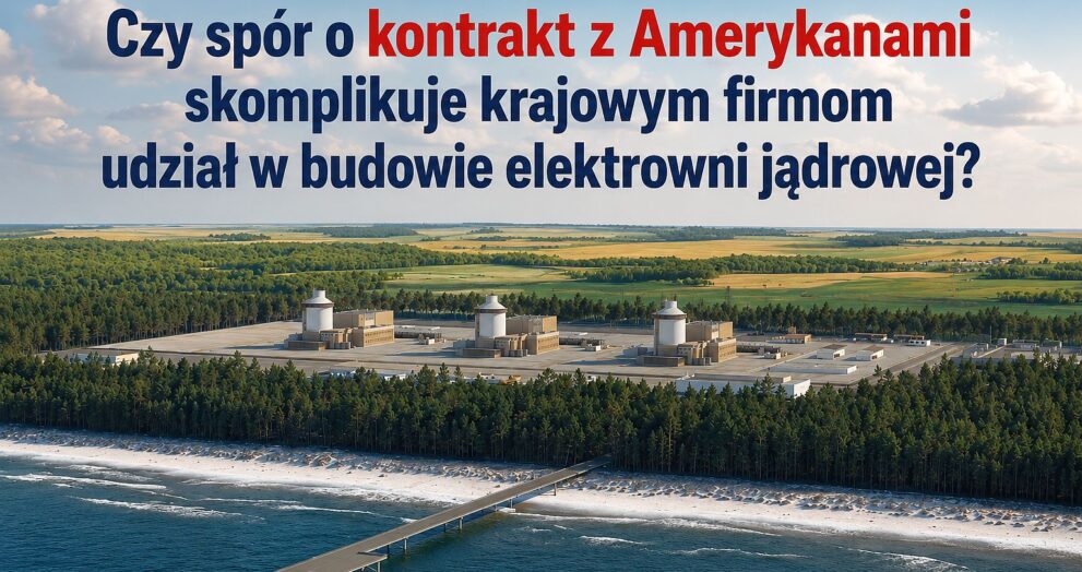 Czy spór o kontrakt z Amerykanami skomplikuje krajowym firmom udział w budowie elektrowni jądrowej?