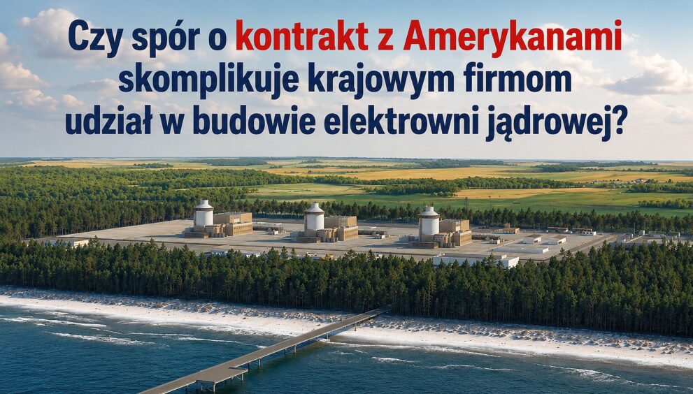 Czy spór o kontrakt z Amerykanami skomplikuje krajowym firmom udział w budowie elektrowni jądrowej?